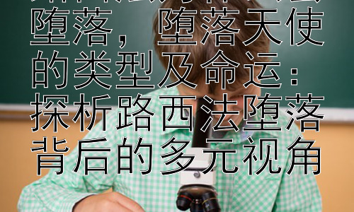 路西法为什么会堕落，堕落天使的类型及命运：探析路西法堕落背后的多元视角插图