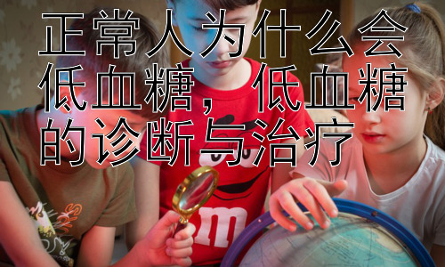 正常人为什么会低血糖，低血糖的诊断与治疗插图