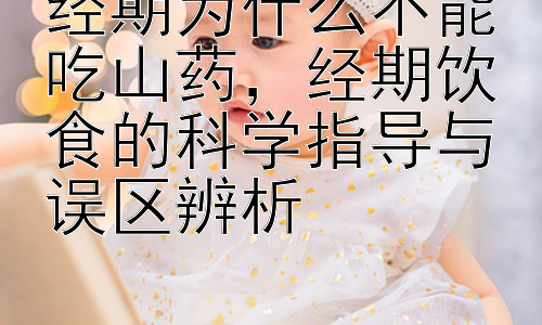 经期为什么不能吃山药，经期饮食的科学指导与误区辨析插图