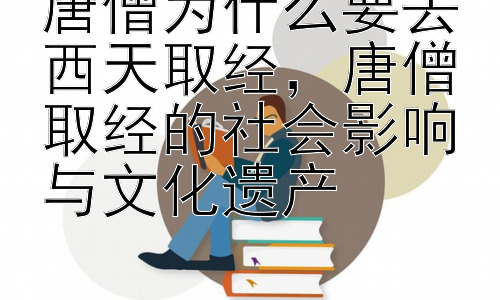 唐僧为什么要去西天取经，唐僧取经的社会影响与文化遗产插图