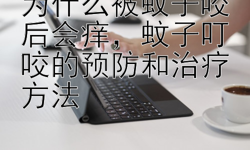 为什么被蚊子咬后会痒，蚊子叮咬的预防和治疗方法插图