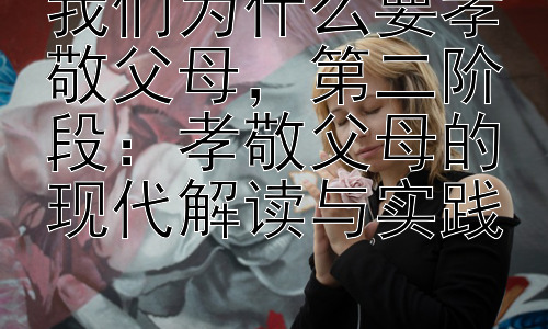 我们为什么要孝敬父母，第二阶段：孝敬父母的现代解读与实践插图