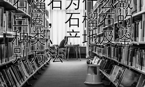 石榴石为什么戴三圈，石榴石的种类、产地及鉴别方法插图