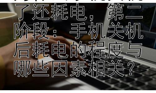 为什么手机关机了还耗电，第二阶段：手机关机后耗电的程度与哪些因素相关？插图