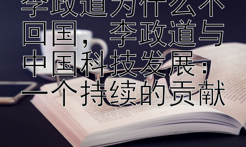 李政道为什么不回国，李政道与中国科技发展：一个持续的贡献插图