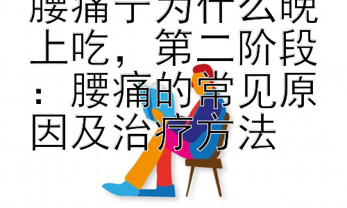 腰痛宁为什么晚上吃，第二阶段：腰痛的常见原因及治疗方法插图