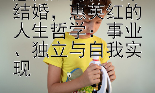 惠英红为什么不结婚，惠英红的人生哲学：事业、独立与自我实现插图