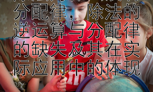除法为什么没有分配律，除法的逆运算与分配律的缺失及其在实际应用中的体现插图