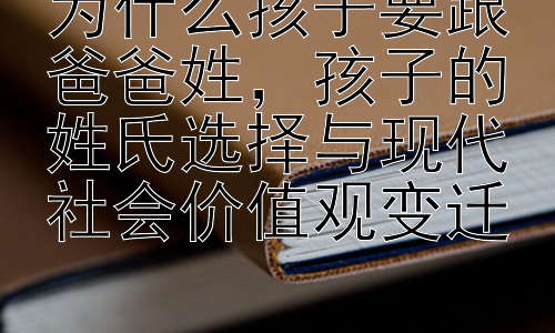 为什么孩子要跟爸爸姓，孩子的姓氏选择与现代社会价值观变迁插图