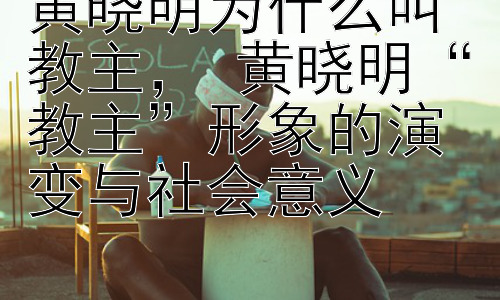 黄晓明为什么叫教主， 黄晓明“教主”形象的演变与社会意义插图