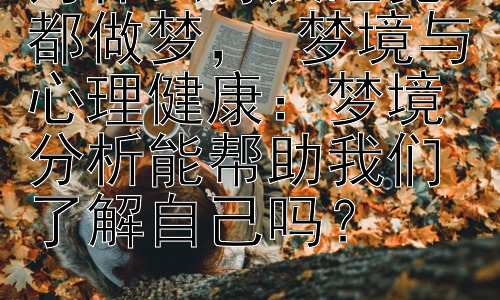 为什么每天睡觉都做梦， 梦境与心理健康：梦境分析能帮助我们了解自己吗？插图