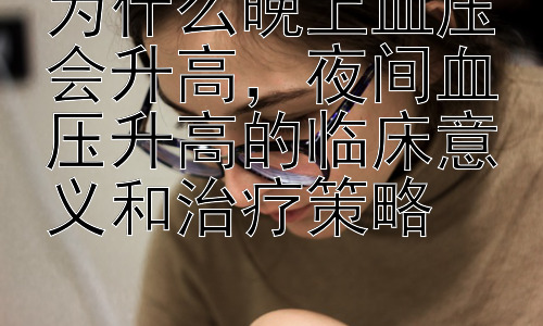 为什么晚上血压会升高，夜间血压升高的临床意义和治疗策略插图