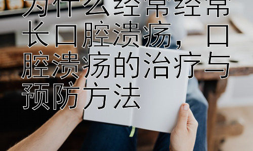 为什么经常经常长口腔溃疡，口腔溃疡的治疗与预防方法插图