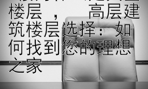 4楼为什么是黄金楼层 ，  高层建筑楼层选择：如何找到您的理想之家插图