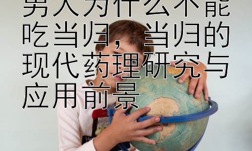 男人为什么不能吃当归，当归的现代药理研究与应用前景插图