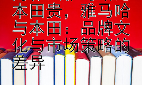为什么雅马哈比本田贵，雅马哈与本田：品牌文化与市场策略的差异插图
