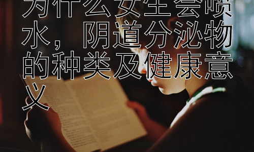 为什么女生会喷水，阴道分泌物的种类及健康意义插图
