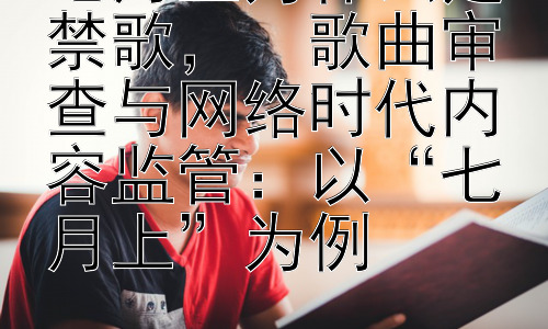 七月上为什么是禁歌，  歌曲审查与网络时代内容监管：以“七月上”为例插图