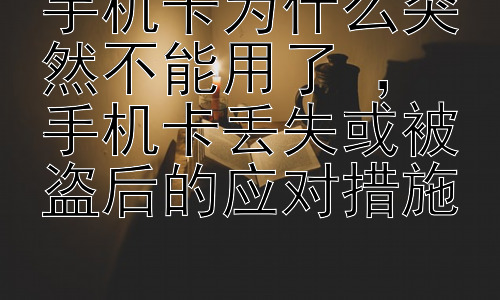 手机卡为什么突然不能用了 ， 手机卡丢失或被盗后的应对措施插图