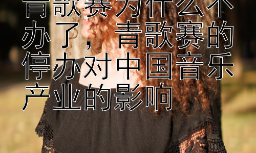 青歌赛为什么不办了，青歌赛的停办对中国音乐产业的影响插图