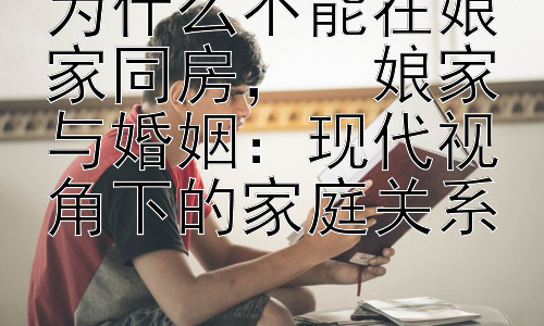 为什么不能在娘家同房，  娘家与婚姻：现代视角下的家庭关系插图