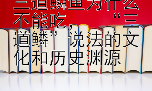 三道鳞鱼为什么不能吃，  “三道鳞”说法的文化和历史渊源插图