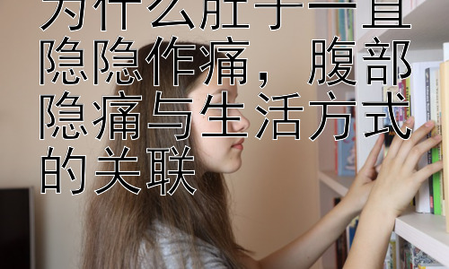 为什么肚子一直隐隐作痛，腹部隐痛与生活方式的关联插图