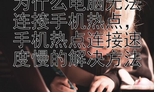 为什么电脑无法连接手机热点，手机热点连接速度慢的解决方法插图