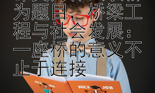 课文为什么以桥为题目，桥梁工程与社会发展：一座桥的意义不止于连接插图