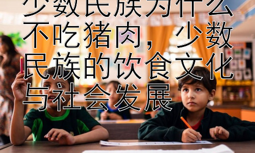 少数民族为什么不吃猪肉，少数民族的饮食文化与社会发展插图