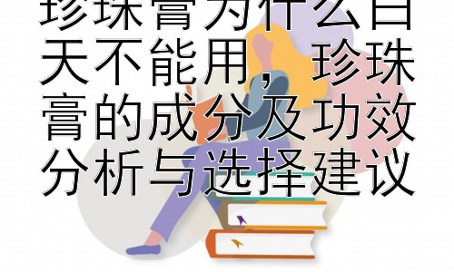 珍珠膏为什么白天不能用，珍珠膏的成分及功效分析与选择建议插图