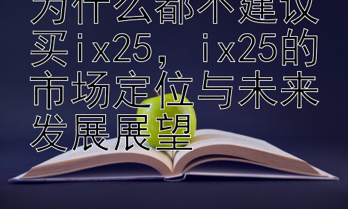 为什么都不建议买ix25，ix25的市场定位与未来发展展望插图