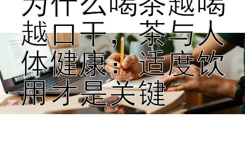 为什么喝茶越喝越口干，茶与人体健康：适度饮用才是关键插图