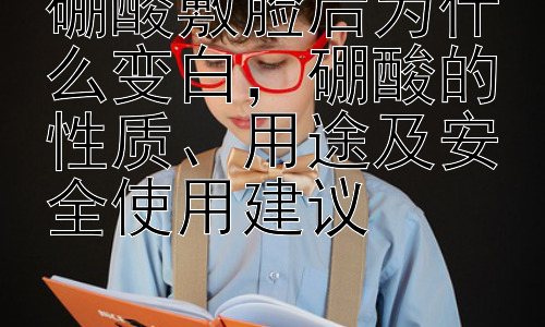 硼酸敷脸后为什么变白，硼酸的性质、用途及安全使用建议插图