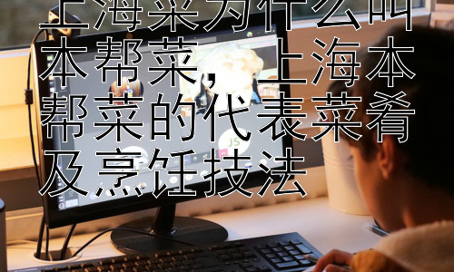 上海菜为什么叫本帮菜，上海本帮菜的代表菜肴及烹饪技法插图