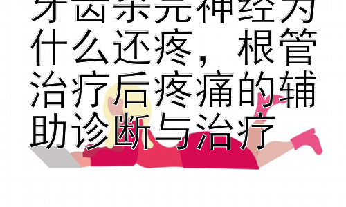 牙齿杀完神经为什么还疼，根管治疗后疼痛的辅助诊断与治疗插图