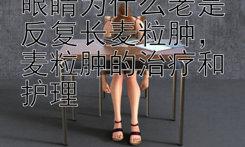 眼睛为什么老是反复长麦粒肿，麦粒肿的治疗和护理插图