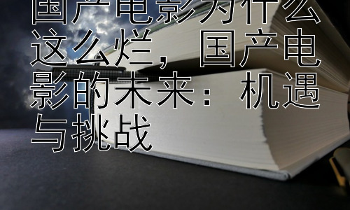 国产电影为什么这么烂，国产电影的未来：机遇与挑战插图