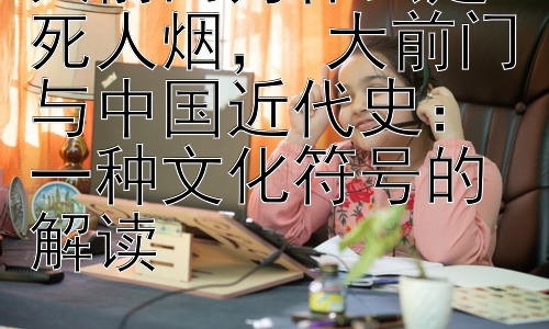 大前门为什么是死人烟， 大前门与中国近代史：一种文化符号的解读插图