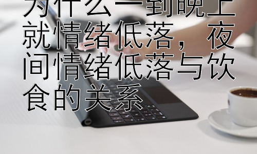 为什么一到晚上就情绪低落，夜间情绪低落与饮食的关系插图