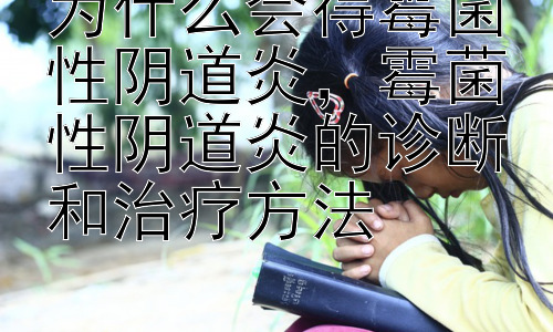 为什么会得霉菌性阴道炎，霉菌性阴道炎的诊断和治疗方法插图