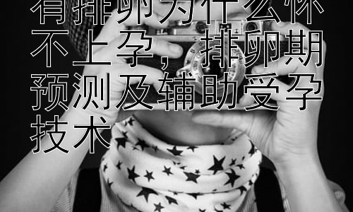 有排卵为什么怀不上孕，排卵期预测及辅助受孕技术插图
