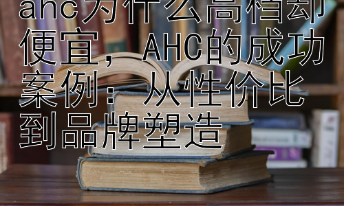 ahc为什么高档却便宜，AHC的成功案例：从性价比到品牌塑造插图