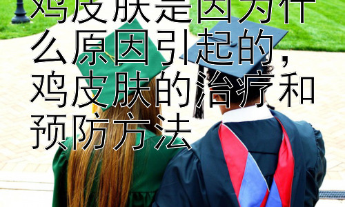 鸡皮肤是因为什么原因引起的，鸡皮肤的治疗和预防方法插图