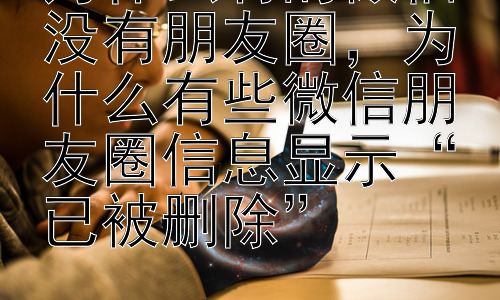 为什么有的微信没有朋友圈，为什么有些微信朋友圈信息显示“已被删除”插图