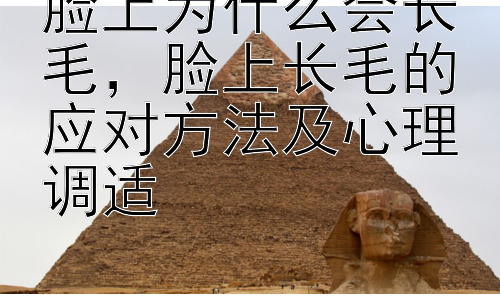 脸上为什么会长毛，脸上长毛的应对方法及心理调适插图