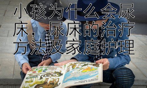 小孩为什么会尿床，尿床的治疗方法及家庭护理插图