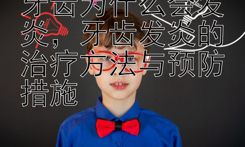 牙齿为什么会发炎，牙齿发炎的治疗方法与预防措施插图