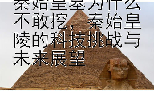 秦始皇墓为什么不敢挖，秦始皇陵的科技挑战与未来展望插图