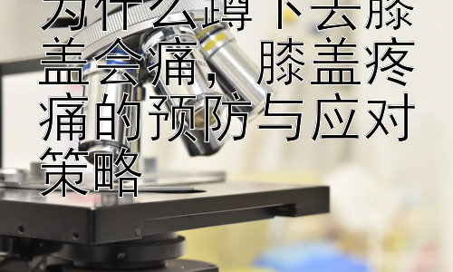 为什么蹲下去膝盖会痛，膝盖疼痛的预防与应对策略插图